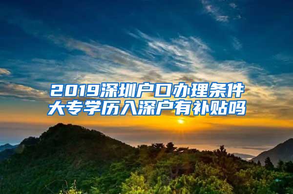 2019深圳户口办理条件大专学历入深户有补贴吗