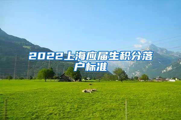 2022上海应届生积分落户标准
