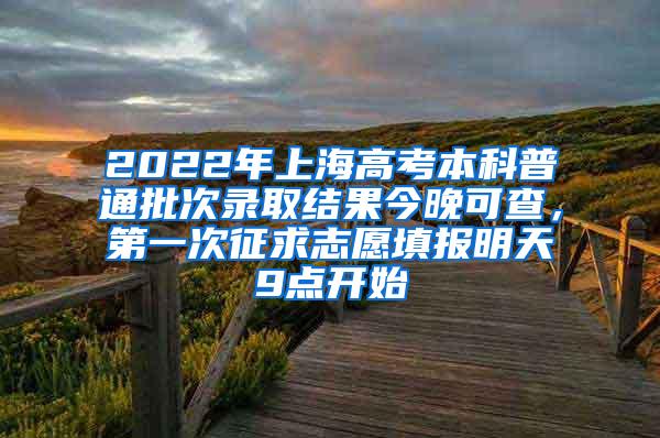 2022年上海高考本科普通批次录取结果今晚可查，第一次征求志愿填报明天9点开始