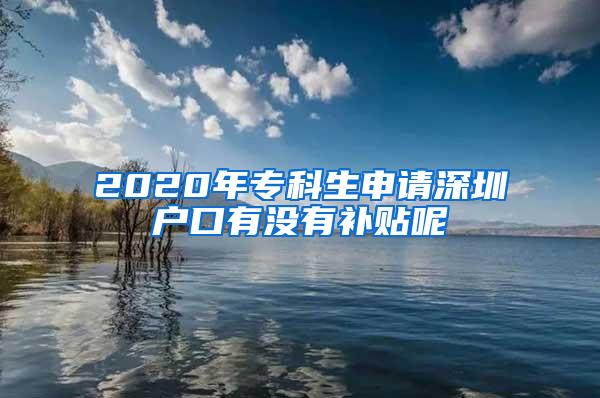 2020年专科生申请深圳户口有没有补贴呢