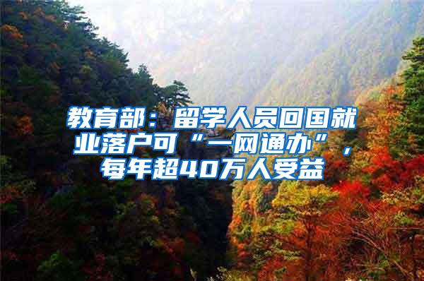 教育部：留学人员回国就业落户可“一网通办”，每年超40万人受益