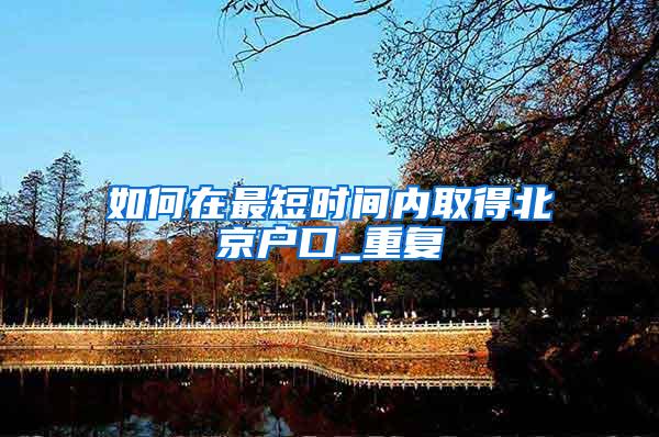 如何在最短时间内取得北京户口_重复
