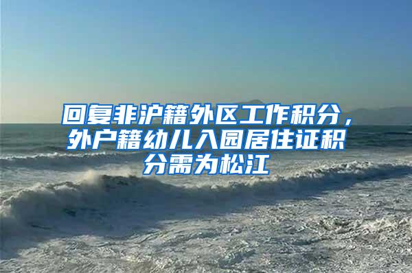 回复非沪籍外区工作积分，外户籍幼儿入园居住证积分需为松江