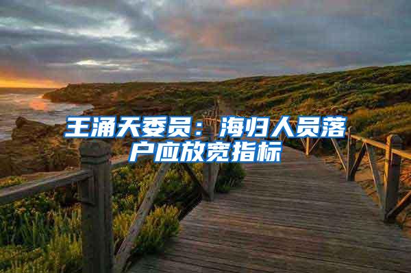 王涌天委员：海归人员落户应放宽指标