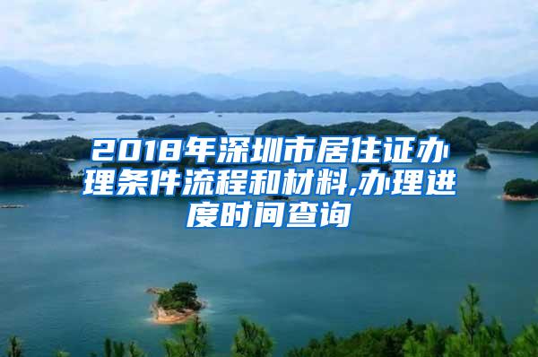 2018年深圳市居住证办理条件流程和材料,办理进度时间查询