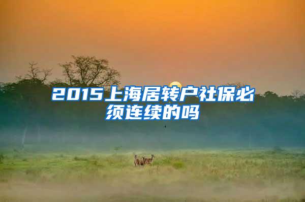 2015上海居转户社保必须连续的吗