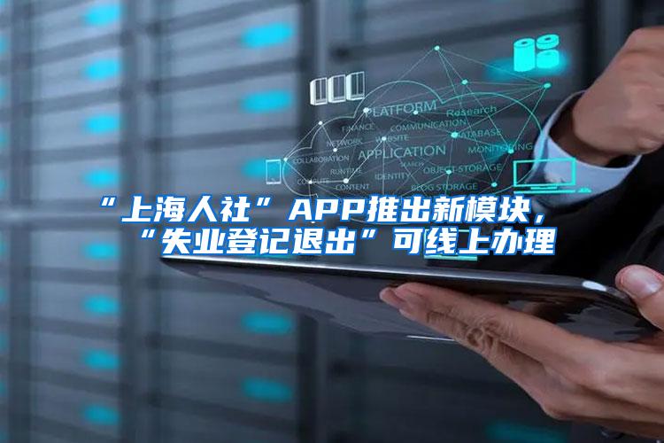 “上海人社”APP推出新模块，“失业登记退出”可线上办理