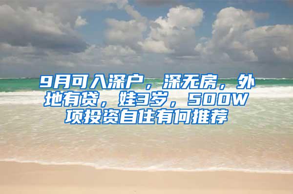 9月可入深户，深无房，外地有贷，娃3岁，500W项投资自住有何推荐