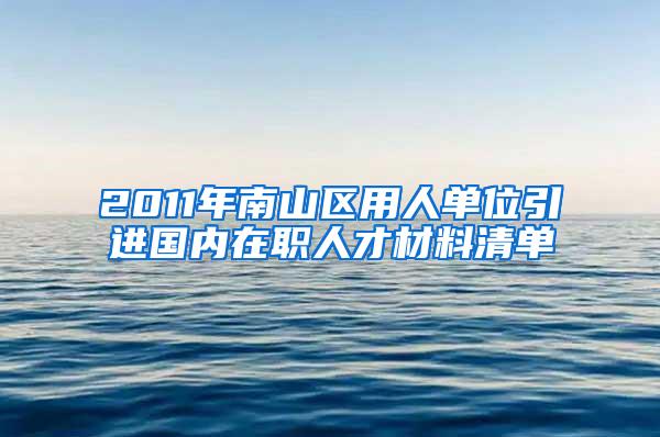 2011年南山区用人单位引进国内在职人才材料清单