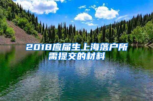 2018应届生上海落户所需提交的材料