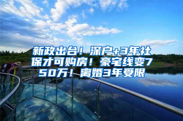 新政出台！深户+3年社保才可购房！豪宅线变750万！离婚3年受限