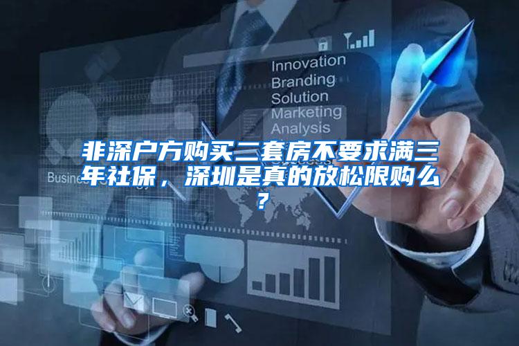 非深户方购买二套房不要求满三年社保，深圳是真的放松限购么？