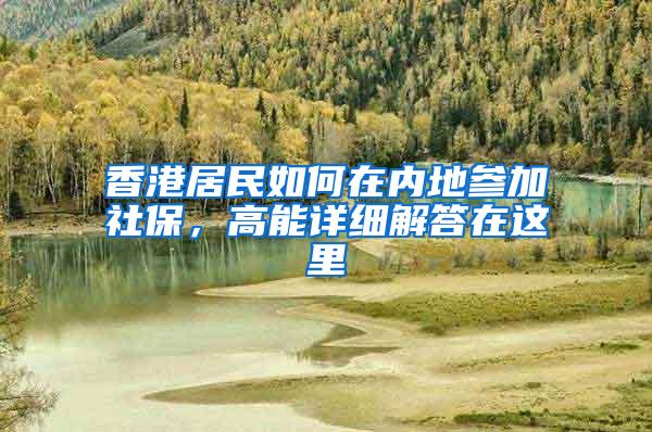 香港居民如何在内地参加社保，高能详细解答在这里