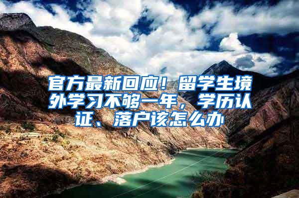 官方最新回应！留学生境外学习不够一年，学历认证、落户该怎么办