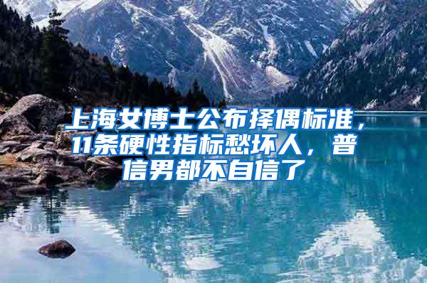 上海女博士公布择偶标准，11条硬性指标愁坏人，普信男都不自信了