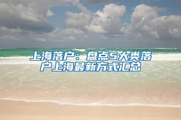 上海落户：盘点5大类落户上海最新方式汇总