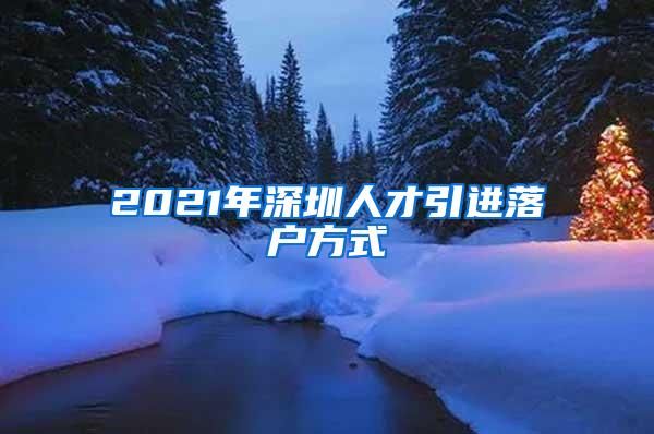 2021年深圳人才引进落户方式