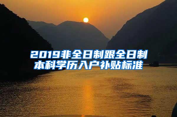 2019非全日制跟全日制本科学历入户补贴标准