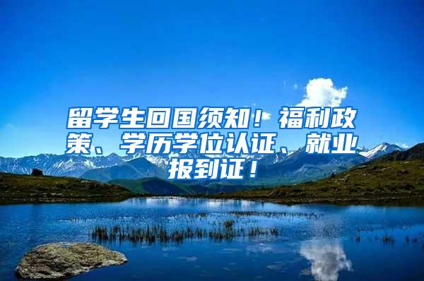 留学生回国须知！福利政策、学历学位认证、就业报到证！