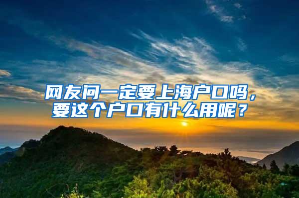 网友问一定要上海户口吗，要这个户口有什么用呢？