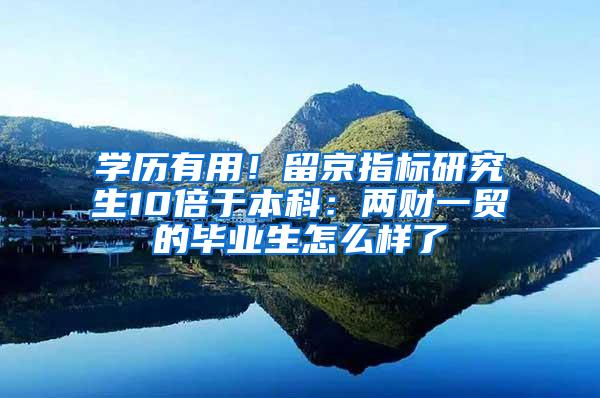 学历有用！留京指标研究生10倍于本科：两财一贸的毕业生怎么样了
