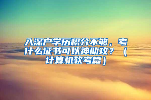 入深户学历积分不够，考什么证书可以神助攻？（计算机软考篇）