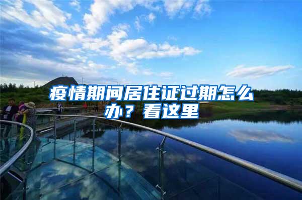 疫情期间居住证过期怎么办？看这里