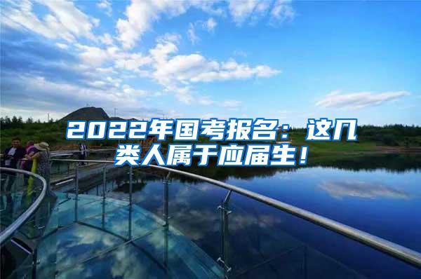 2022年国考报名：这几类人属于应届生！
