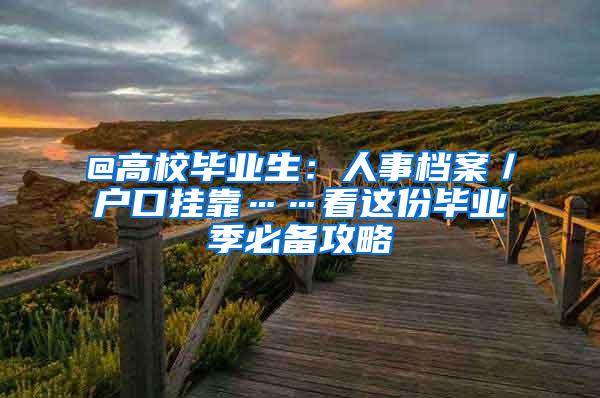 @高校毕业生：人事档案／户口挂靠……看这份毕业季必备攻略