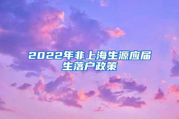 2022年非上海生源应届生落户政策