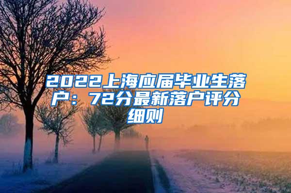 2022上海应届毕业生落户：72分最新落户评分细则
