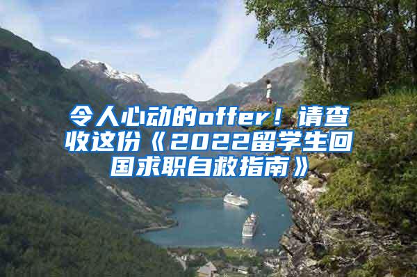 令人心动的offer！请查收这份《2022留学生回国求职自救指南》