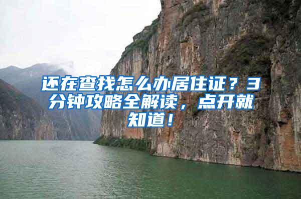 还在查找怎么办居住证？3分钟攻略全解读，点开就知道！