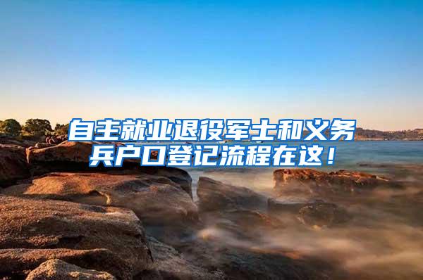 自主就业退役军士和义务兵户口登记流程在这！