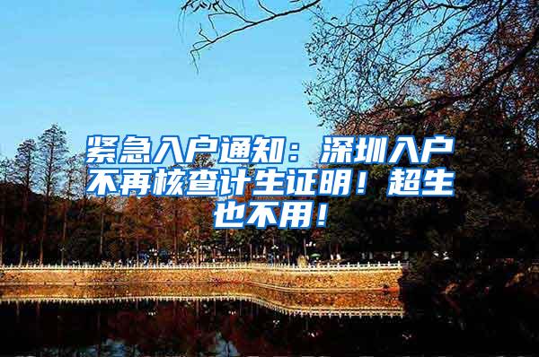 紧急入户通知：深圳入户不再核查计生证明！超生也不用！