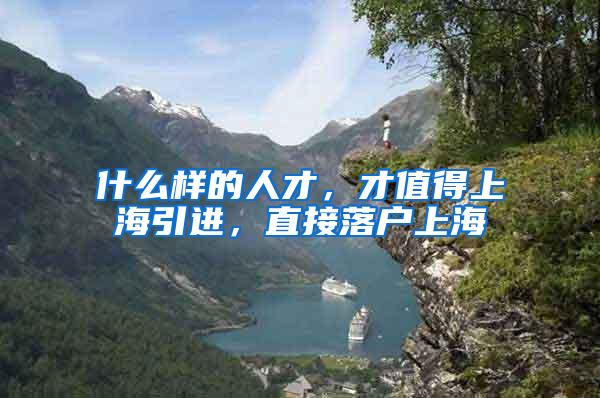 什么样的人才，才值得上海引进，直接落户上海