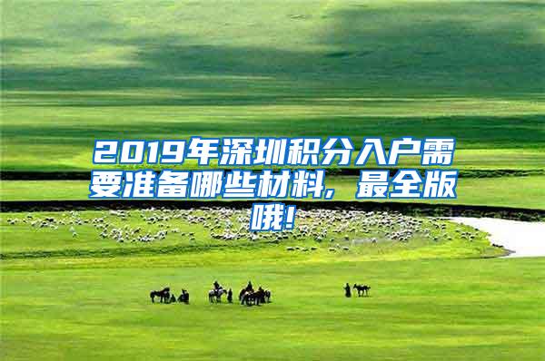 2019年深圳积分入户需要准备哪些材料, 最全版哦!