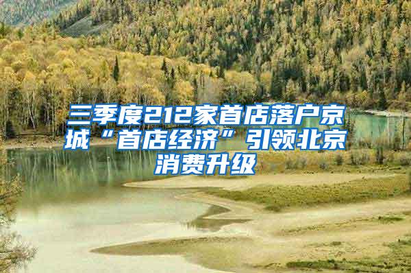 三季度212家首店落户京城“首店经济”引领北京消费升级