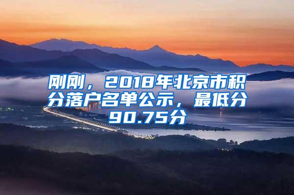 刚刚，2018年北京市积分落户名单公示，最低分90.75分