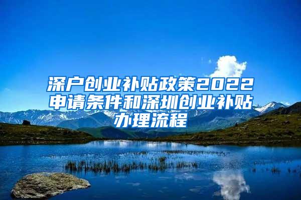 深户创业补贴政策2022申请条件和深圳创业补贴办理流程