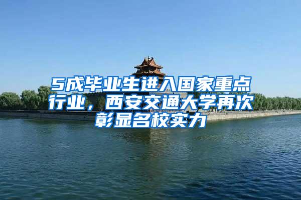 5成毕业生进入国家重点行业，西安交通大学再次彰显名校实力