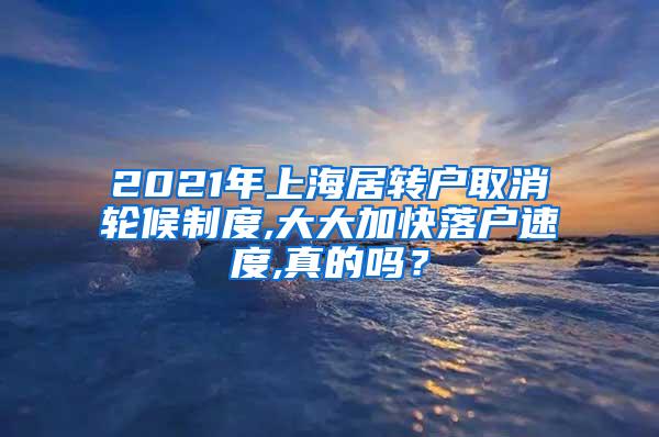2021年上海居转户取消轮候制度,大大加快落户速度,真的吗？