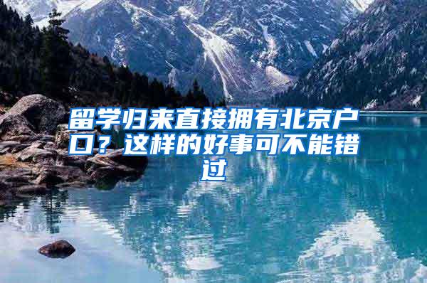 留学归来直接拥有北京户口？这样的好事可不能错过