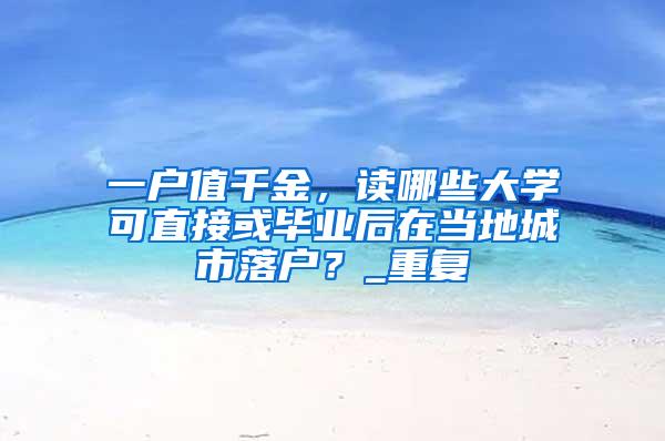 一户值千金，读哪些大学可直接或毕业后在当地城市落户？_重复
