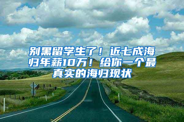 别黑留学生了！近七成海归年薪10万！给你一个最真实的海归现状