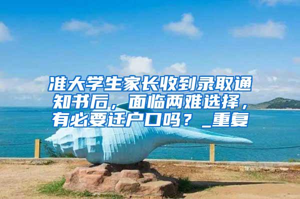 准大学生家长收到录取通知书后，面临两难选择，有必要迁户口吗？_重复