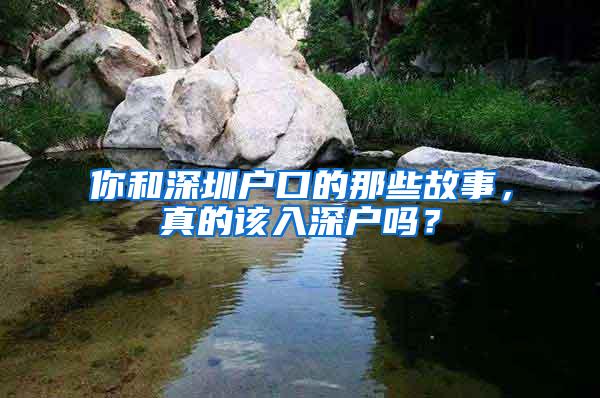 你和深圳户口的那些故事，真的该入深户吗？
