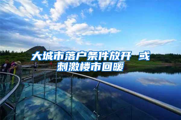 大城市落户条件放开 或刺激楼市回暖