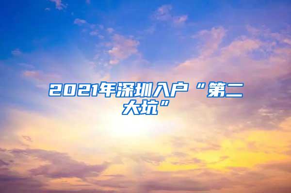 2021年深圳入户“第二大坑”