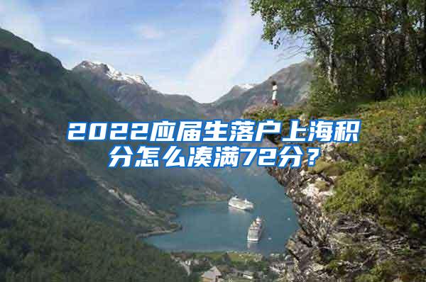 2022应届生落户上海积分怎么凑满72分？